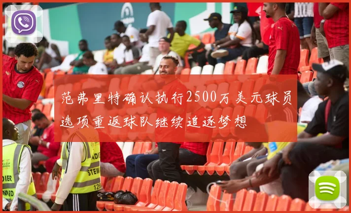 范弗里特确认执行2500万美元球员选项重返球队继续追逐梦想