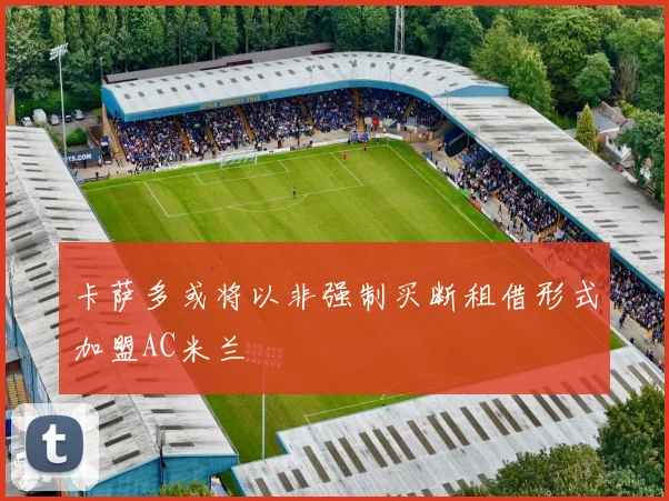 卡萨多或将以非强制买断租借形式加盟AC米兰