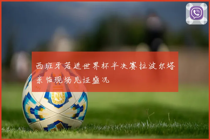 西班牙若进世界杯半决赛拉波尔塔亲临现场见证盛况
