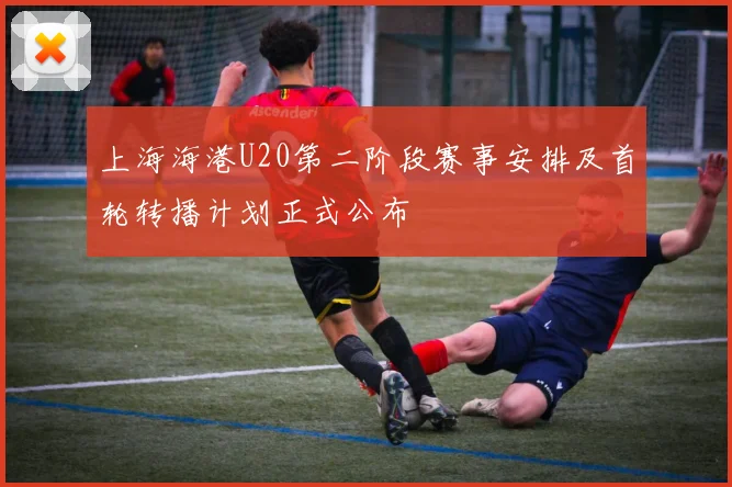 上海海港U20第二阶段赛事安排及首轮转播计划正式公布