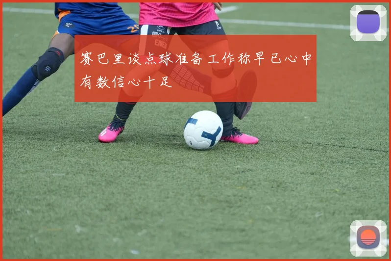 赛巴里谈点球准备工作称早已心中有数信心十足