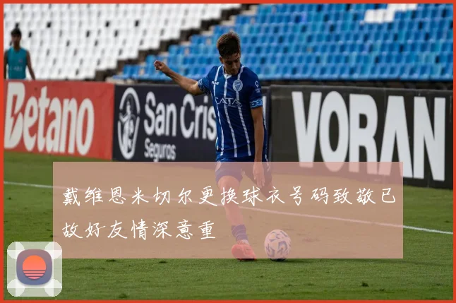 戴维恩米切尔更换球衣号码致敬已故好友情深意重