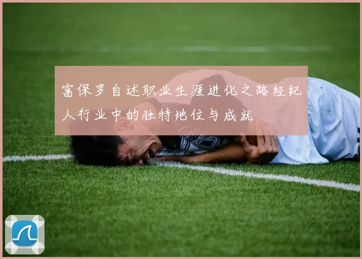 富保罗自述职业生涯进化之路经纪人行业中的独特地位与成就