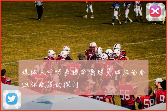 媒体人呼吁重视华裔球员回归而非归化政策的探讨
